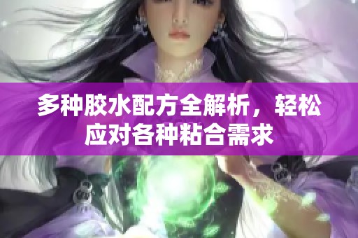 多种胶水配方全解析，轻松应对各种粘合需求