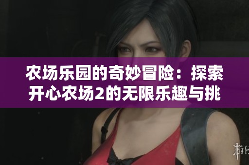农场乐园的奇妙冒险：探索开心农场2的无限乐趣与挑战