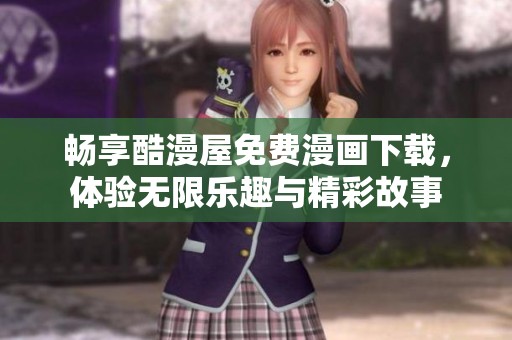 畅享酷漫屋免费漫画下载，体验无限乐趣与精彩故事