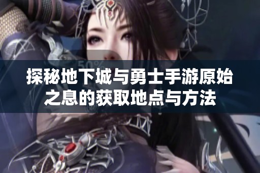 探秘地下城与勇士手游原始之息的获取地点与方法