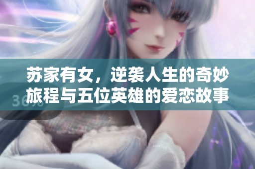 苏家有女，逆袭人生的奇妙旅程与五位英雄的爱恋故事