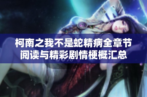 柯南之我不是蛇精病全章节阅读与精彩剧情梗概汇总