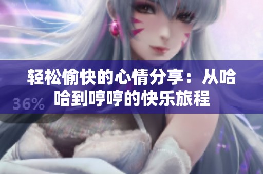 轻松愉快的心情分享：从哈哈到哼哼的快乐旅程