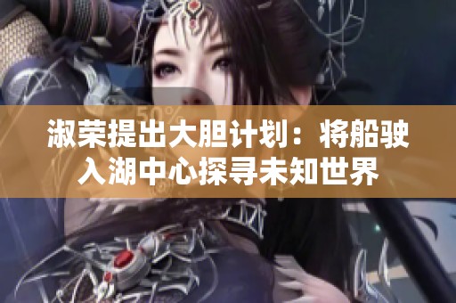 淑荣提出大胆计划：将船驶入湖中心探寻未知世界