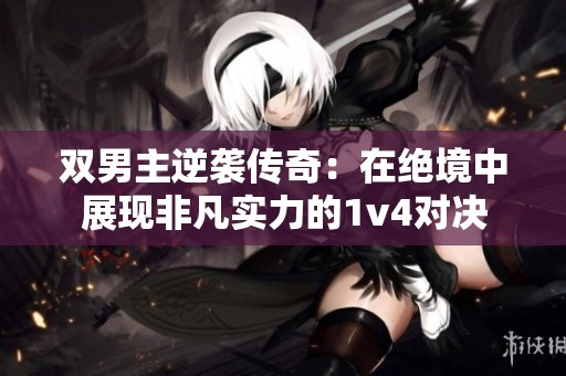双男主逆袭传奇：在绝境中展现非凡实力的1v4对决