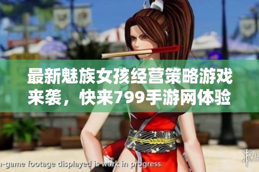 最新魅族女孩经营策略游戏来袭，快来799手游网体验吧！