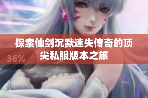 探索仙剑沉默迷失传奇的顶尖私服版本之旅