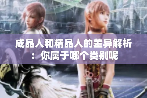 成品人和精品人的差异解析：你属于哪个类别呢