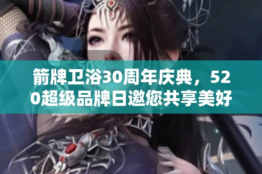 箭牌卫浴30周年庆典，520超级品牌日邀您共享美好生活