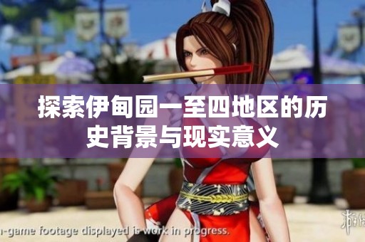 探索伊甸园一至四地区的历史背景与现实意义