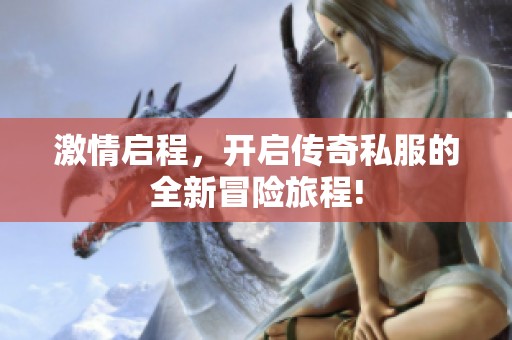 激情启程，开启传奇私服的全新冒险旅程!