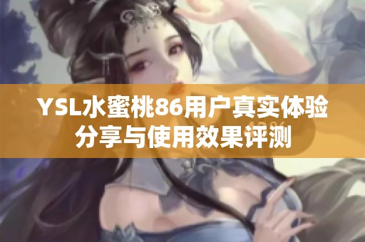YSL水蜜桃86用户真实体验分享与使用效果评测