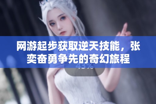 网游起步获取逆天技能，张奕奋勇争先的奇幻旅程