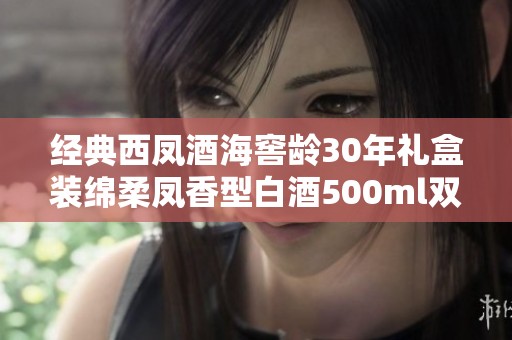 经典西凤酒海窖龄30年礼盒装绵柔凤香型白酒500ml双瓶分享之选