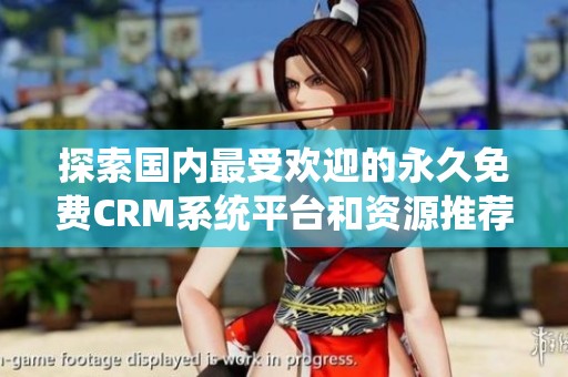 探索国内最受欢迎的永久免费CRM系统平台和资源推荐