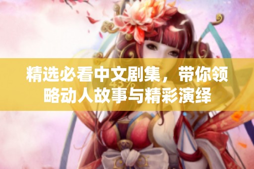 精选必看中文剧集，带你领略动人故事与精彩演绎