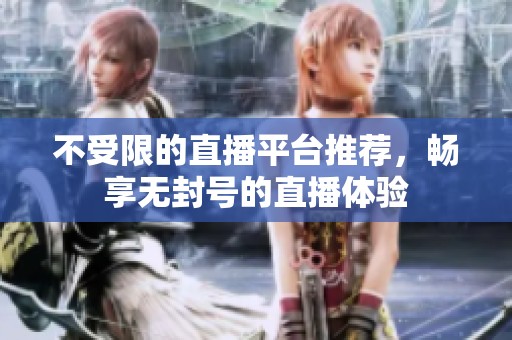 不受限的直播平台推荐，畅享无封号的直播体验