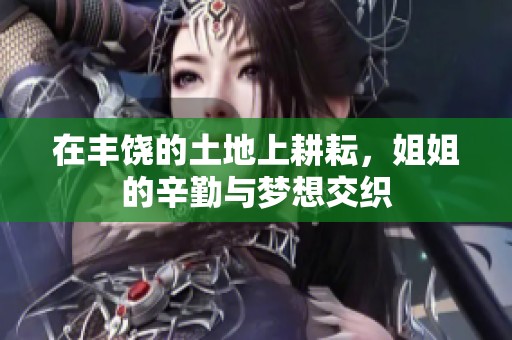在丰饶的土地上耕耘，姐姐的辛勤与梦想交织