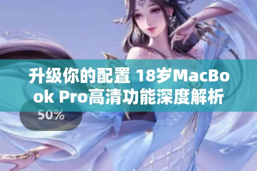 升级你的配置 18岁MacBook Pro高清功能深度解析
