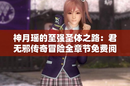 神月瑶的至强圣体之路：君无邪传奇冒险全章节免费阅读