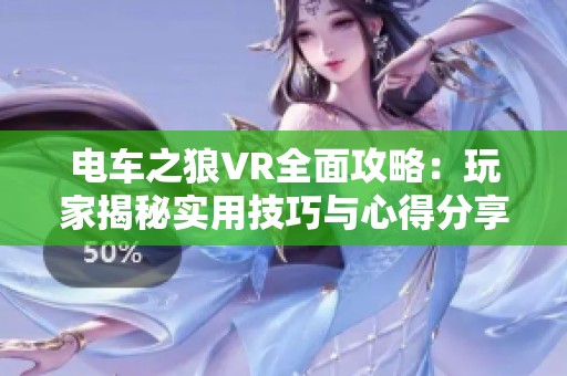 电车之狼VR全面攻略：玩家揭秘实用技巧与心得分享