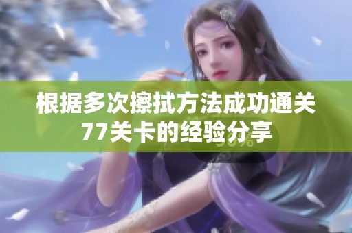 根据多次擦拭方法成功通关77关卡的经验分享