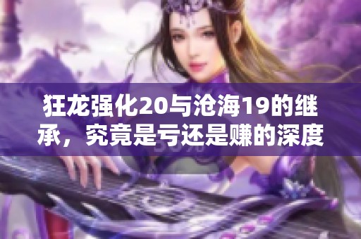 狂龙强化20与沧海19的继承，究竟是亏还是赚的深度分析