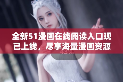 全新51漫画在线阅读入口现已上线，尽享海量漫画资源！