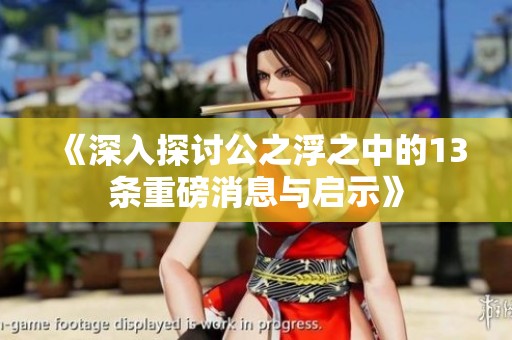 《深入探讨公之浮之中的13条重磅消息与启示》
