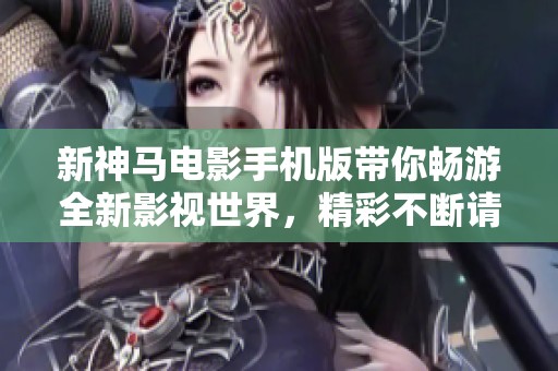新神马电影手机版带你畅游全新影视世界，精彩不断请来体验