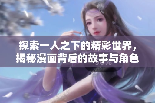 探索一人之下的精彩世界，揭秘漫画背后的故事与角色成长