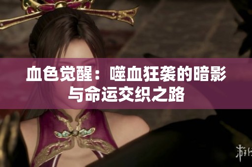 血色觉醒：噬血狂袭的暗影与命运交织之路