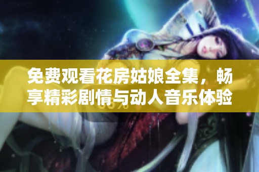 免费观看花房姑娘全集，畅享精彩剧情与动人音乐体验