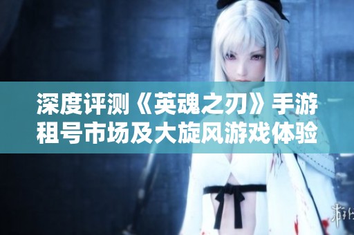 深度评测《英魂之刃》手游租号市场及大旋风游戏体验解析