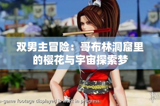 双男主冒险：哥布林洞窟里的樱花与宇宙探索梦
