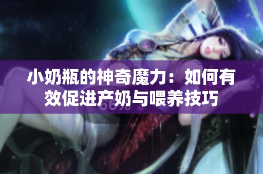 小奶瓶的神奇魔力：如何有效促进产奶与喂养技巧
