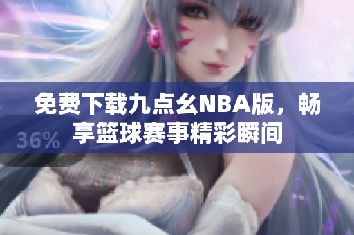 免费下载九点幺NBA版，畅享篮球赛事精彩瞬间
