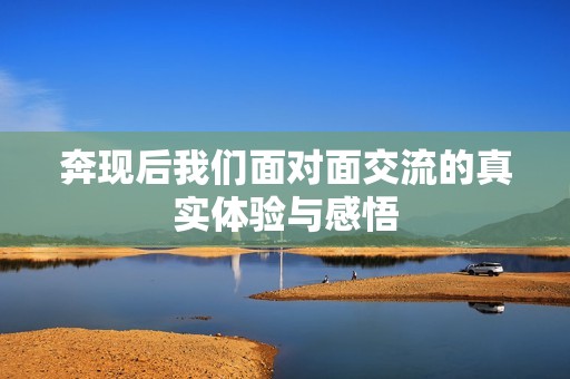 奔现后我们面对面交流的真实体验与感悟