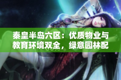 秦皇半岛六区：优质物业与教育环境双全，绿意园林配套设施齐全