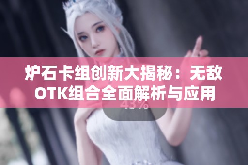 炉石卡组创新大揭秘：无敌OTK组合全面解析与应用