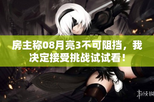 房主称08月亮3不可阻挡，我决定接受挑战试试看！