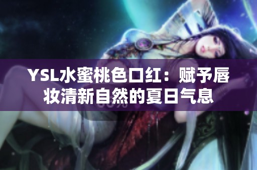 YSL水蜜桃色口红：赋予唇妆清新自然的夏日气息