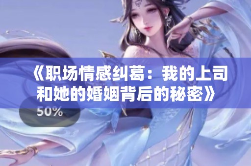 《职场情感纠葛：我的上司和她的婚姻背后的秘密》