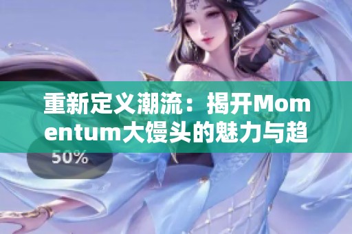 重新定义潮流：揭开Momentum大馒头的魅力与趋势