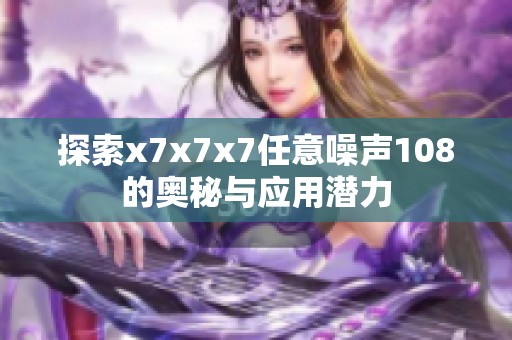 探索x7x7x7任意噪声108的奥秘与应用潜力