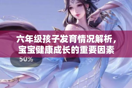 六年级孩子发育情况解析，宝宝健康成长的重要因素