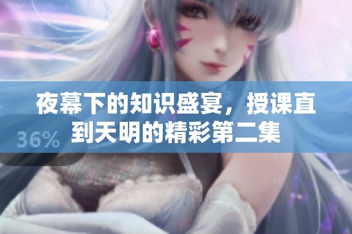 夜幕下的知识盛宴，授课直到天明的精彩第二集