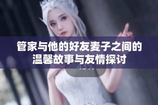 管家与他的好友麦子之间的温馨故事与友情探讨
