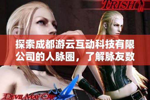 探索成都游云互动科技有限公司的人脉圈，了解脉友数量与影响力