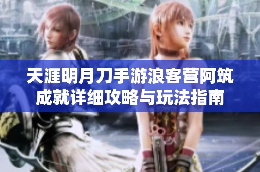 天涯明月刀手游浪客营阿筑成就详细攻略与玩法指南